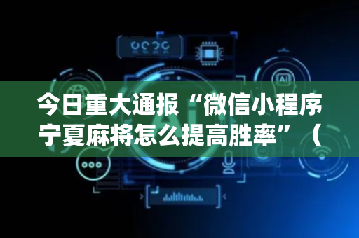 今日重大通报“微信小程序宁夏麻将怎么提高胜率”（为什么有人一直赢)