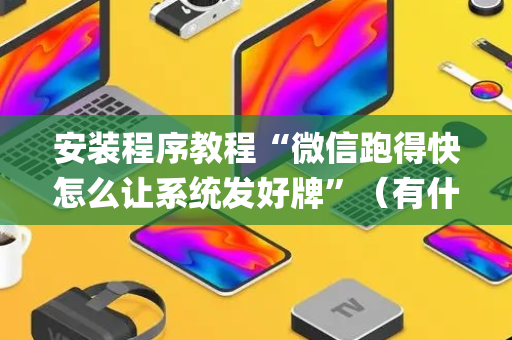 安装程序教程“微信跑得快怎么让系统发好牌”（有什么诀窍)