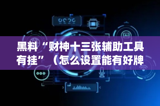 黑料“财神十三张辅助工具有挂”（怎么设置能有好牌)