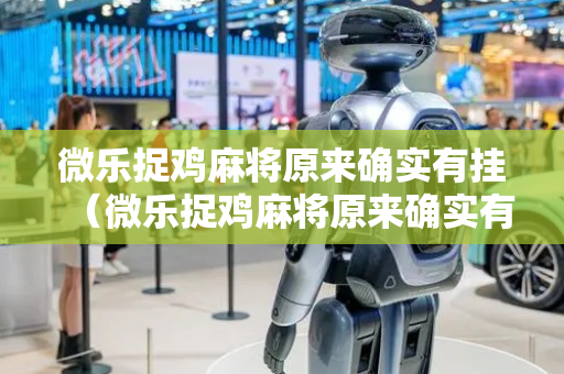 微乐捉鸡麻将原来确实有挂（微乐捉鸡麻将原来确实有挂吗）