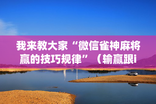 我来教大家“微信雀神麻将赢的技巧规律”（输赢跟id号有关系吗)