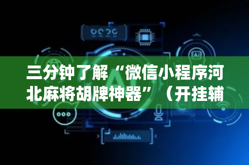 三分钟了解“微信小程序河北麻将胡牌神器”（开挂辅助器插件)