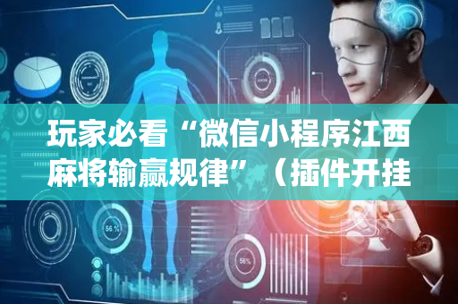 玩家必看“微信小程序江西麻将输赢规律”（插件开挂免费AI)