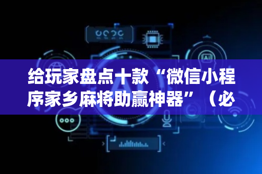 给玩家盘点十款“微信小程序家乡麻将助赢神器”（必赢神器辅助器)