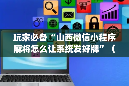 玩家必备“山西微信小程序麻将怎么让系统发好牌”（提高胜率技巧)