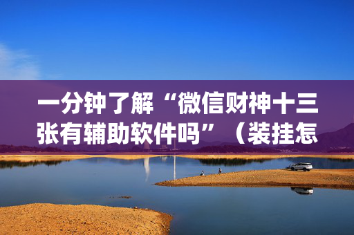 一分钟了解“微信财神十三张有辅助软件吗”（装挂怎么安装)