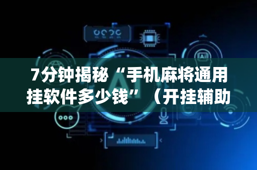7分钟揭秘“手机麻将通用挂软件多少钱”（开挂辅助脚本)