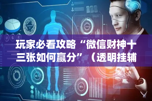 玩家必看攻略“微信财神十三张如何赢分”（透明挂辅助器)