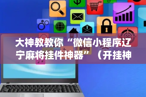 大神教教你“微信小程序辽宁麻将挂件神器”（开挂神器下载)