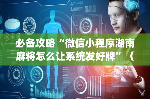 必备攻略“微信小程序湖南麻将怎么让系统发好牌”（通用挂软件多少钱)