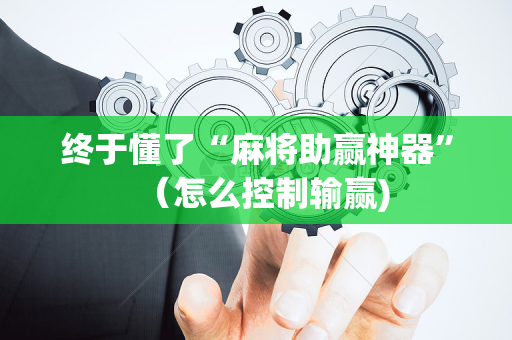 终于懂了“麻将助赢神器”（怎么控制输赢)