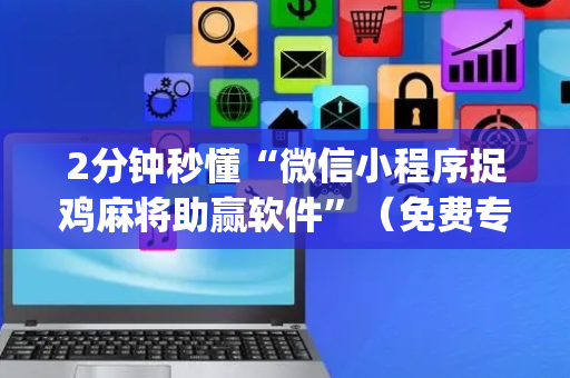 2分钟秒懂“微信小程序捉鸡麻将助赢软件”（免费专用神器)