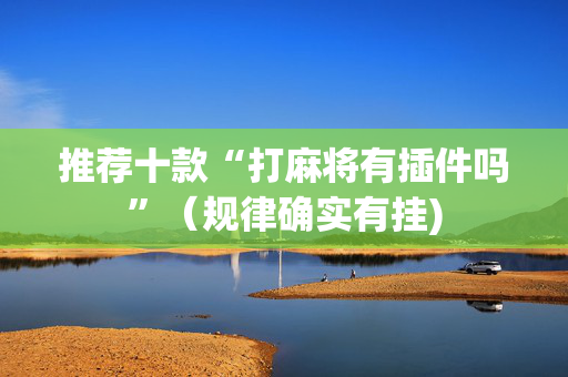 推荐十款“打麻将有插件吗”（规律确实有挂)