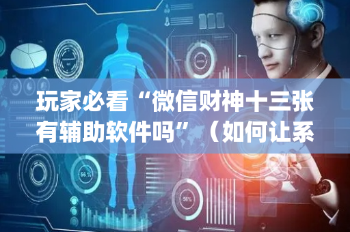 玩家必看“微信财神十三张有辅助软件吗”（如何让系统发好牌)