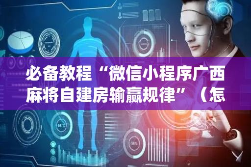 必备教程“微信小程序广西麻将自建房输赢规律”（怎么能调好牌)