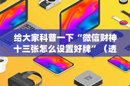 给大家科普一下“微信财神十三张怎么设置好牌”（透明器教程)