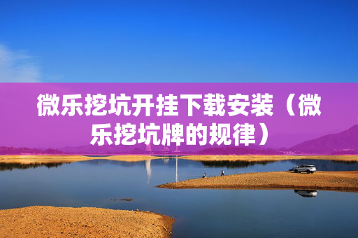 微乐挖坑开挂下载安装（微乐挖坑牌的规律）
