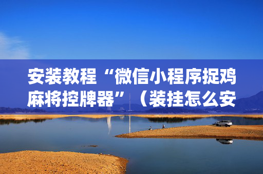 安装教程“微信小程序捉鸡麻将控牌器”（装挂怎么安装)