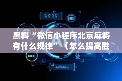 黑料“微信小程序北京麻将有什么规律”（怎么提高胜率)