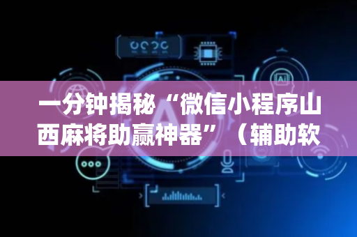 一分钟揭秘“微信小程序山西麻将助赢神器”（辅助软件)