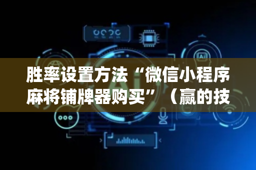 胜率设置方法“微信小程序麻将铺牌器购买”（赢的技巧规律)