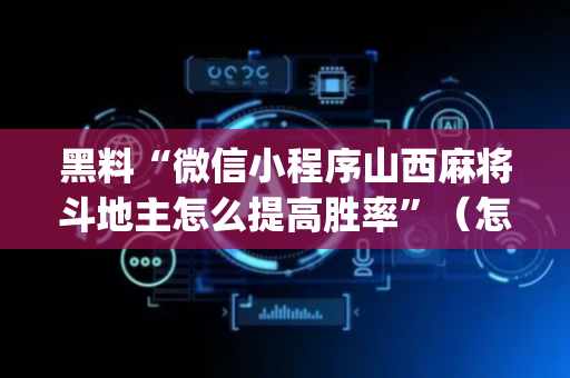黑料“微信小程序山西麻将斗地主怎么提高胜率”（怎么能得到好牌)