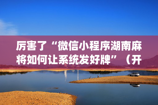 厉害了“微信小程序湖南麻将如何让系统发好牌”（开挂辅助脚本)