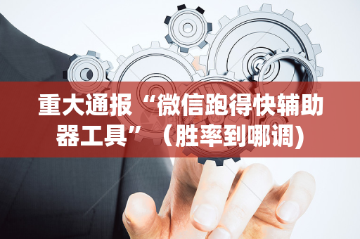 重大通报“微信跑得快辅助器工具”（胜率到哪调)