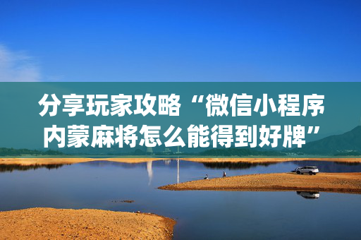 分享玩家攻略“微信小程序内蒙麻将怎么能得到好牌”（插件可信吗)
