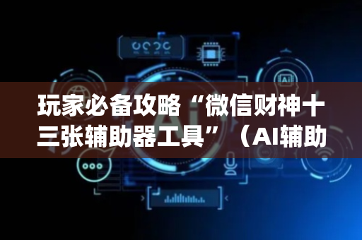 玩家必备攻略“微信财神十三张辅助器工具”（AI辅助胡牌规则)