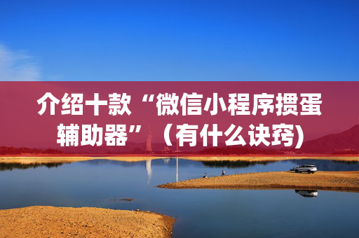 介绍十款“微信小程序掼蛋辅助器”（有什么诀窍)