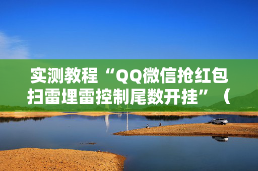 实测教程“QQ微信抢红包扫雷埋雷控制尾数开挂”（详细透视教程）-哔哩哔哩