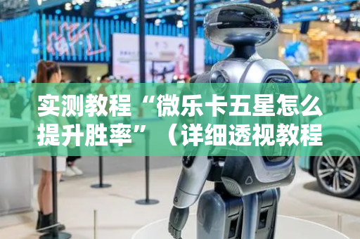 实测教程“微乐卡五星怎么提升胜率”（详细透视教程）-哔哩哔哩