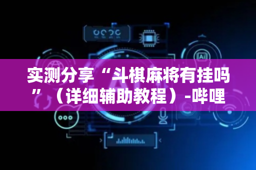 实测分享“斗棋麻将有挂吗”（详细辅助教程）-哔哩哔哩