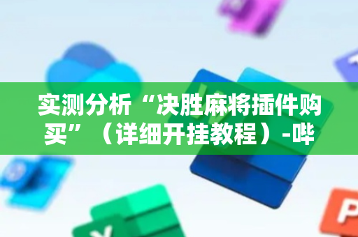 实测分析“决胜麻将插件购买”（详细开挂教程）-哔哩哔哩