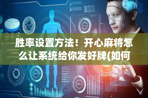 胜率设置方法！开心麻将怎么让系统给你发好牌(如何拿到好牌)