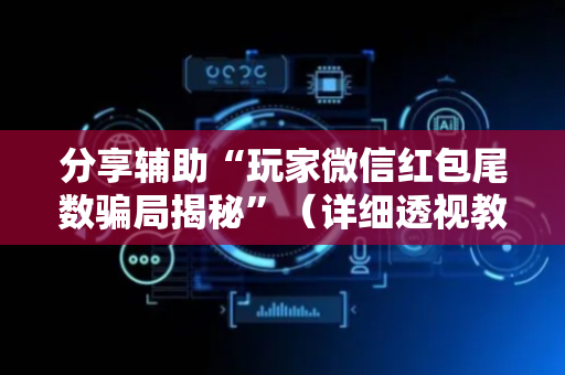 分享辅助“玩家微信红包尾数骗局揭秘”（详细透视教程）-哔哩哔哩
