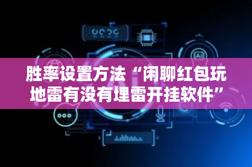 胜率设置方法“闲聊红包玩地雷有没有埋雷开挂软件”（详细透视教程）-哔哩哔哩