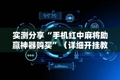 实测分享“手机红中麻将助赢神器购买”（详细开挂教程）-哔哩哔哩