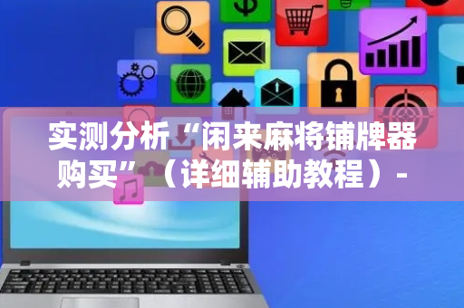 实测分析“闲来麻将铺牌器购买”（详细辅助教程）-哔哩哔哩