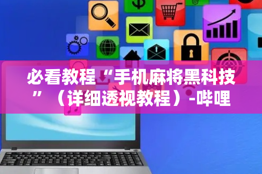 必看教程“手机麻将黑科技”（详细透视教程）-哔哩哔哩