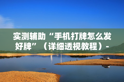 实测辅助“手机打牌怎么发好牌”（详细透视教程）-哔哩哔哩