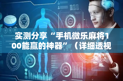 实测分享“手机微乐麻将100能赢的神器”（详细透视教程）-哔哩哔哩