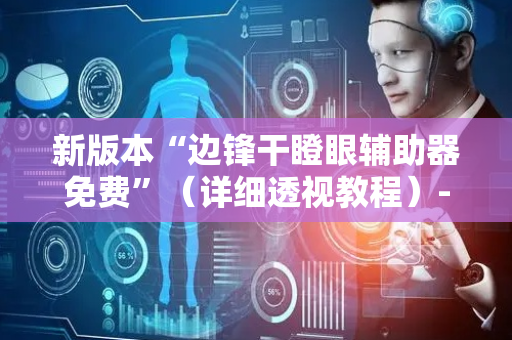 新版本“边锋干瞪眼辅助器免费”（详细透视教程）-哔哩哔哩