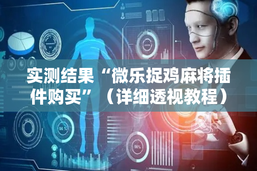 实测结果“微乐捉鸡麻将插件购买”（详细透视教程）-哔哩哔哩