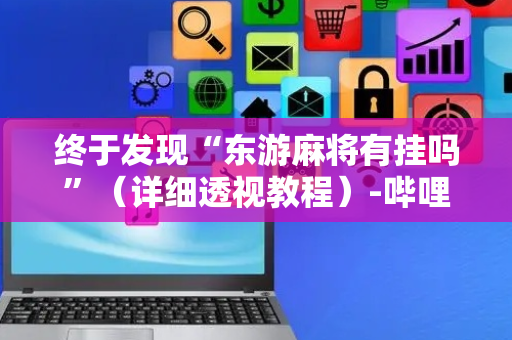 终于发现“东游麻将有挂吗”（详细透视教程）-哔哩哔哩