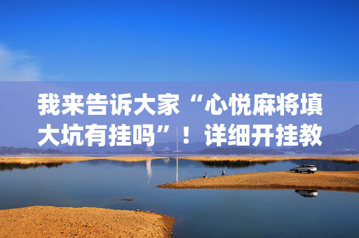 我来告诉大家“心悦麻将填大坑有挂吗”！详细开挂教程（确实真的有挂)-抖音