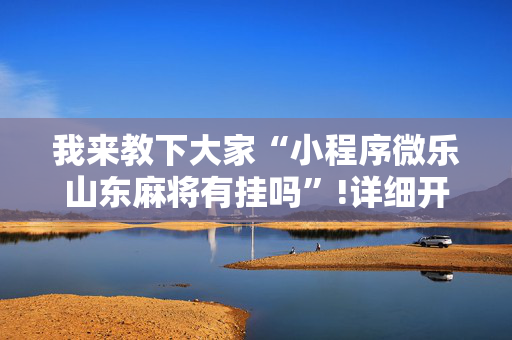 我来教下大家“小程序微乐山东麻将有挂吗”!详细开挂教程-抖音