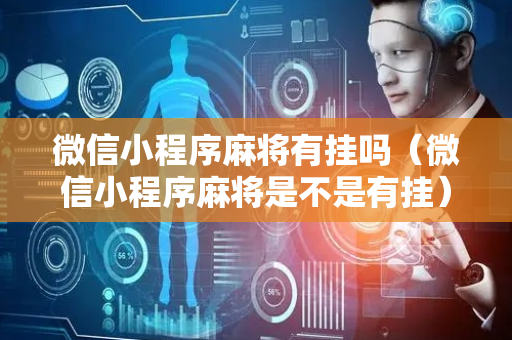微信小程序麻将有挂吗（微信小程序麻将是不是有挂）