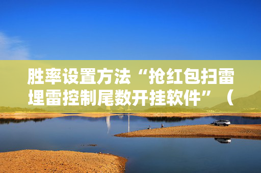 胜率设置方法“抢红包扫雷埋雷控制尾数开挂软件”（详细透视教程）-哔哩哔哩